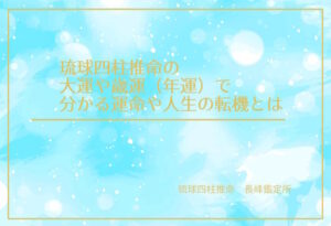 琉球四柱推命の大運や歳運（年運）で分かる運命や人生の転機とは