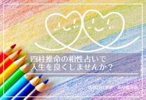 四柱推命の相性占いで人生を良くしませんか？