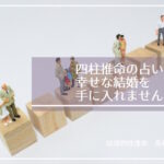 四柱推命の占いで幸せな結婚を手に入れませんか?