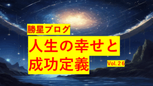 勝星ブログVol.26　人生の幸せと成功定義