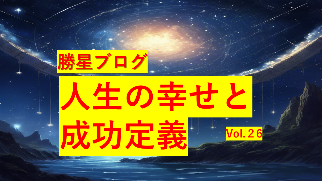 勝星ブログVol.26 人生の幸せと成功定義
