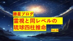 勝星ブログVol.34　霊視と同レベルの琉球四柱推命