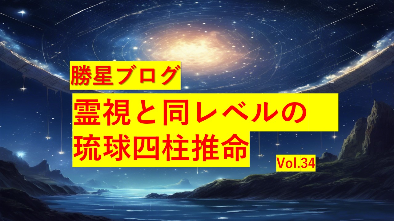 勝星ブログVol.34　霊視と同レベルの琉球四柱推命